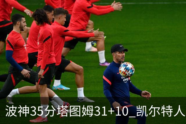 波神35分塔图姆31+10 凯尔特人送活塞28连败